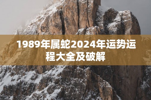 1989年属蛇2025年运势运程大全及破解
