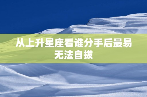 从上升星座看谁分手后最易无法自拔
