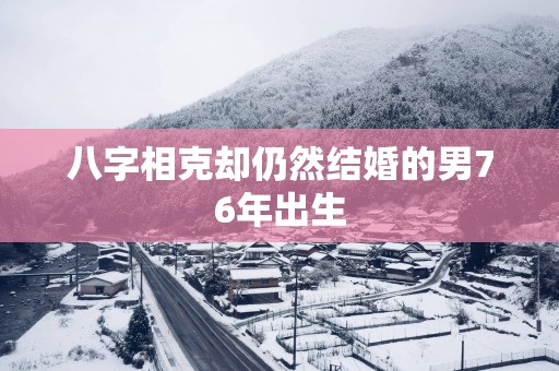 八字相克却仍然结婚的男76年出生