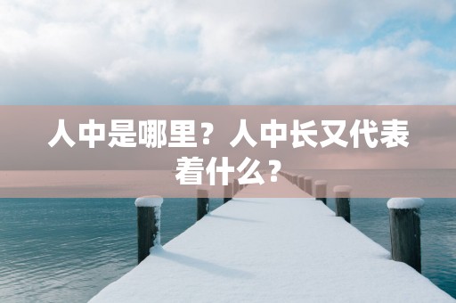 人中是哪里？人中长又代表着什么？