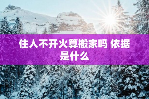 住人不开火算搬家吗 依据是什么