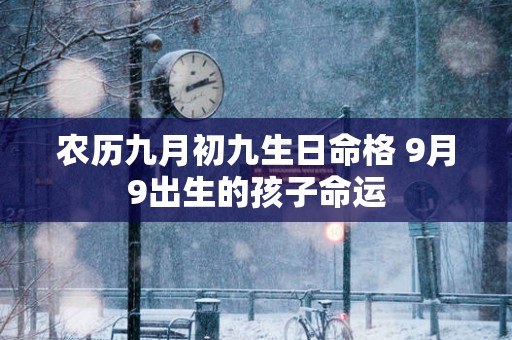 农历九月初九生日命格 9月9出生的孩子命运