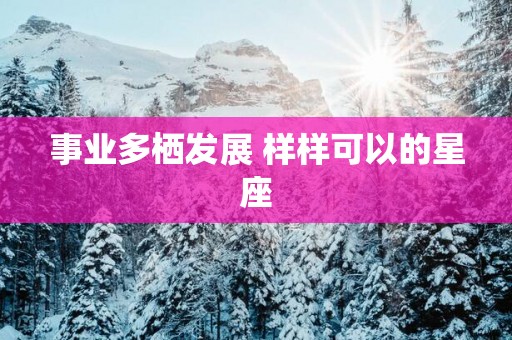 事业多栖发展 样样可以的星座