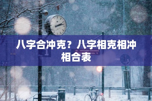 八字合冲克？八字相克相冲相合表