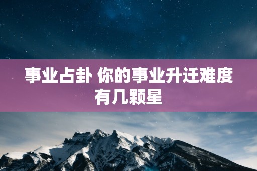 事业占卦 你的事业升迁难度有几颗星