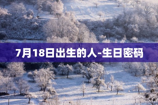 7月18日出生的人-生日密码