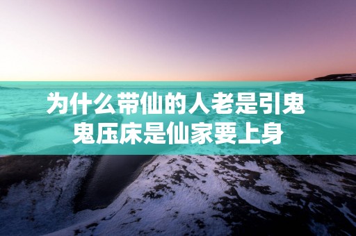 为什么带仙的人老是引鬼 鬼压床是仙家要上身