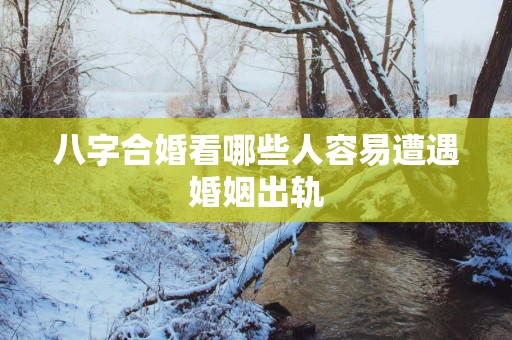 八字合婚看哪些人容易遭遇婚姻出轨