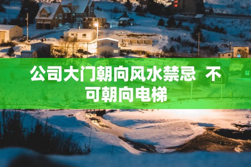 公司大门朝向风水禁忌  不可朝向电梯