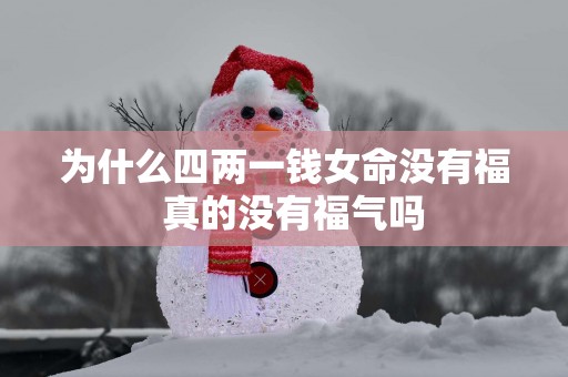 为什么四两一钱女命没有福  真的没有福气吗