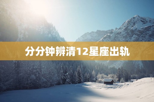 分分钟辨清12星座出轨