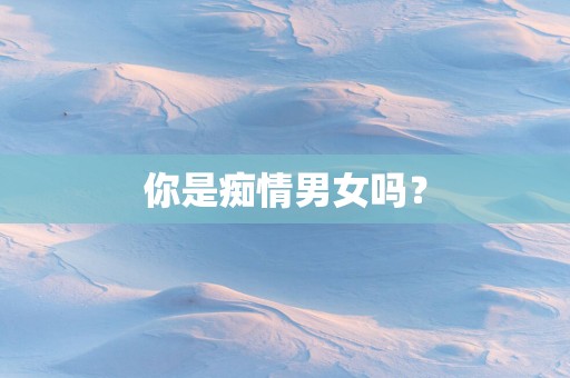 你是痴情男女吗？