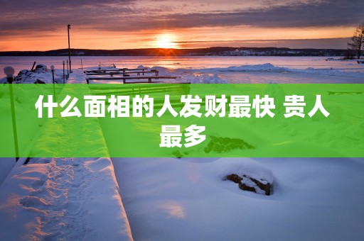 什么面相的人发财最快 贵人最多