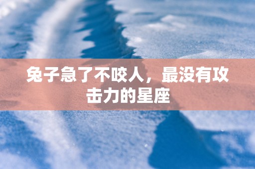 兔子急了不咬人，最没有攻击力的星座