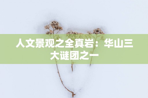 人文景观之全真岩：华山三大谜团之一