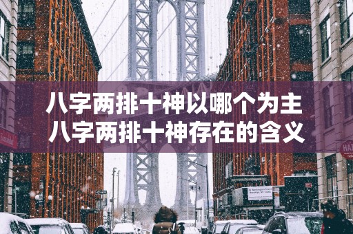 八字两排十神以哪个为主 八字两排十神存在的含义