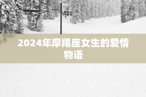 2025年摩羯座女生的爱情物语