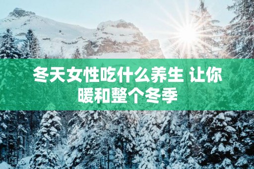 冬天女性吃什么养生 让你暖和整个冬季