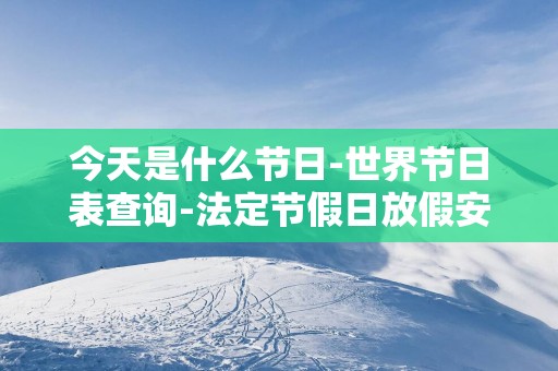 今天是什么节日-世界节日表查询-法定节假日放假安排表