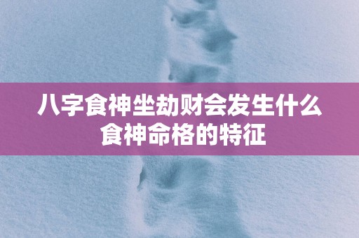 八字食神坐劫财会发生什么 食神命格的特征