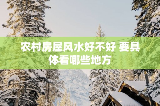 农村房屋风水好不好 要具体看哪些地方
