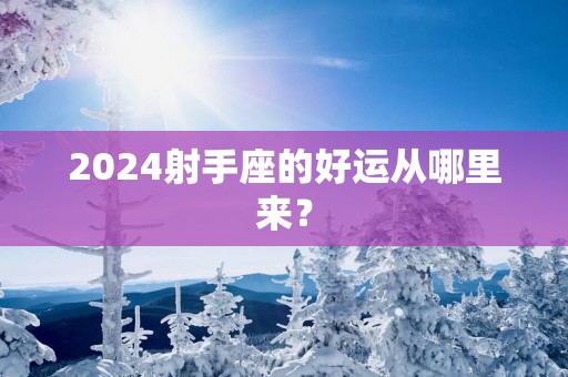 2025射手座的好运从哪里来？