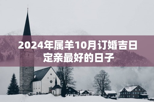2025年属羊10月订婚吉日 定亲最好的日子