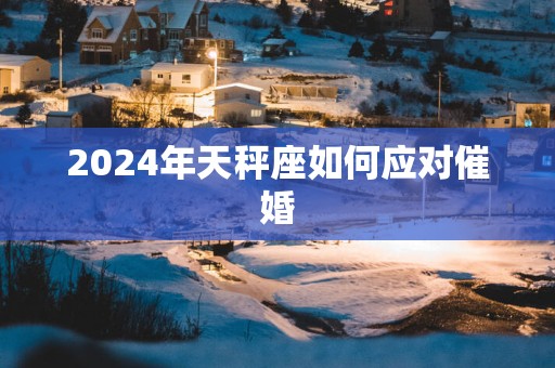 2025年天秤座如何应对催婚