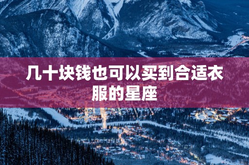 几十块钱也可以买到合适衣服的星座