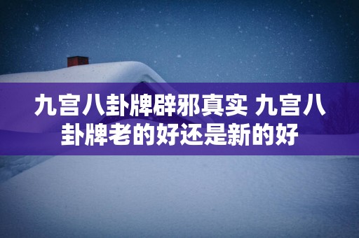 九宫八卦牌辟邪真实 九宫八卦牌老的好还是新的好