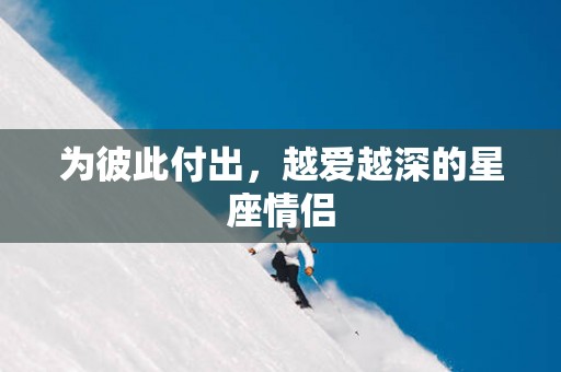 为彼此付出，越爱越深的星座情侣