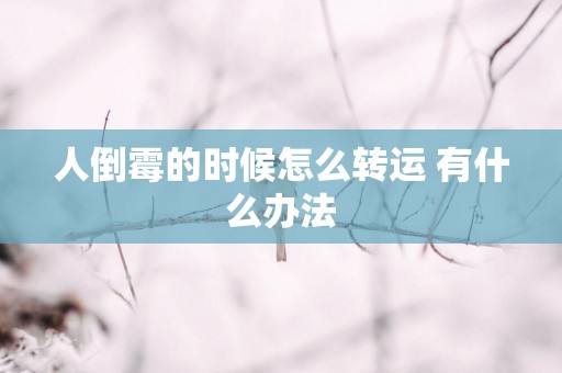人倒霉的时候怎么转运 有什么办法