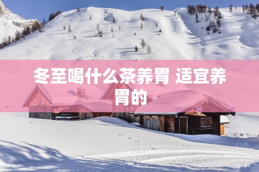 冬至喝什么茶养胃 适宜养胃的