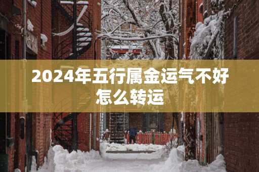 2025年五行属金运气不好怎么转运