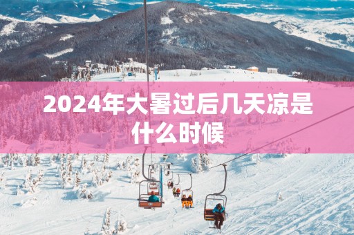 2025年大暑过后几天凉是什么时候