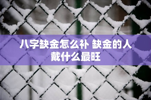 八字缺金怎么补 缺金的人戴什么最旺