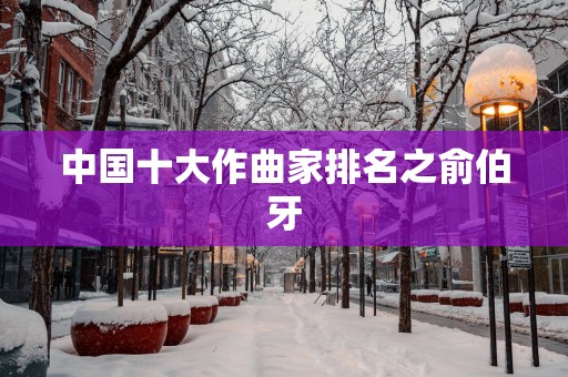 中国十大作曲家排名之俞伯牙