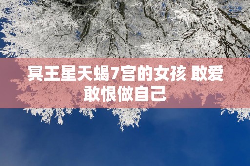 冥王星天蝎7宫的女孩 敢爱敢恨做自己