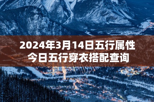 2025年3月14日五行属性 今日五行穿衣搭配查询