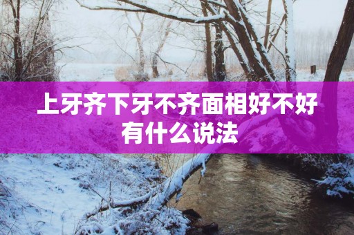 上牙齐下牙不齐面相好不好 有什么说法