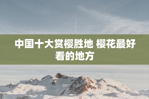 中国十大赏樱胜地 樱花最好看的地方