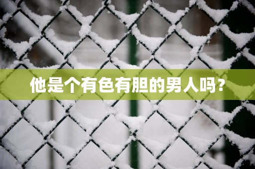 他是个有色有胆的男人吗？