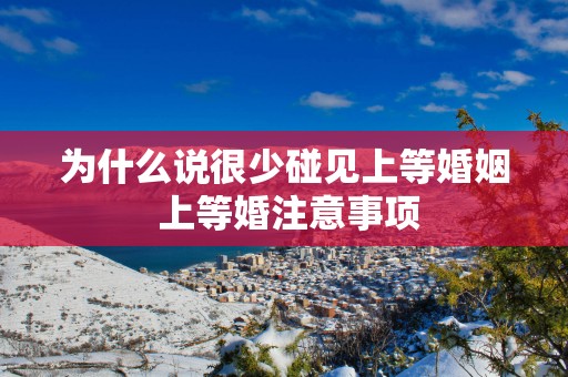 为什么说很少碰见上等婚姻 上等婚注意事项