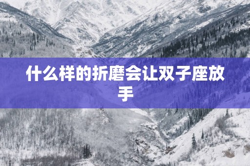 什么样的折磨会让双子座放手