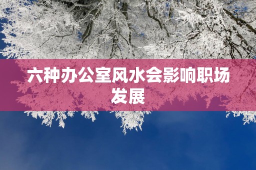 六种办公室风水会影响职场发展