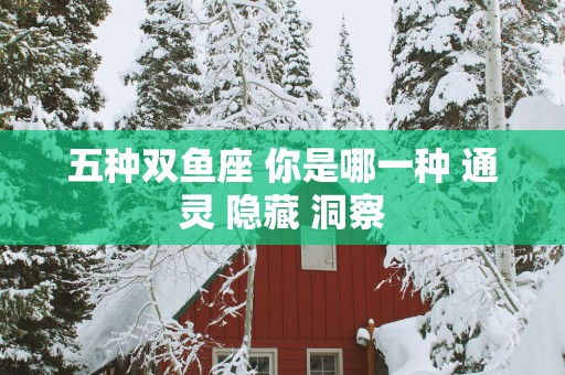 五种双鱼座 你是哪一种 通灵 隐藏 洞察