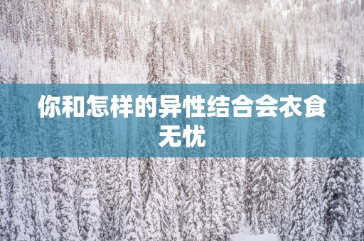 你和怎样的异性结合会衣食无忧