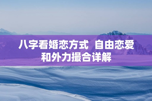 八字看婚恋方式  自由恋爱和外力撮合详解