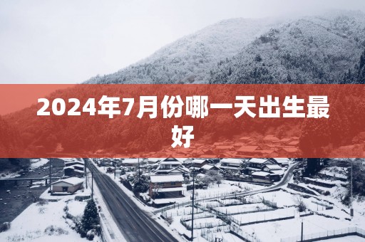 2025年7月份哪一天出生最好