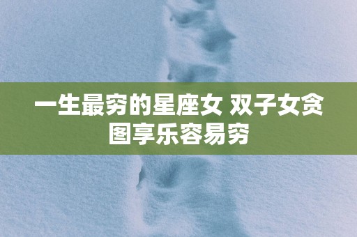 一生最穷的星座女 双子女贪图享乐容易穷